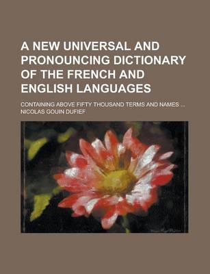 Book cover for A New Universal and Pronouncing Dictionary of the French and English Languages; Containing Above Fifty Thousand Terms and Names ...