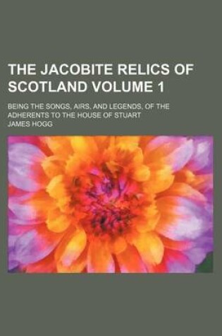 Cover of The Jacobite Relics of Scotland Volume 1; Being the Songs, Airs, and Legends, of the Adherents to the House of Stuart