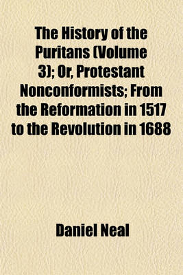 Book cover for The History of the Puritans (Volume 3); Or, Protestant Nonconformists; From the Reformation in 1517 to the Revolution in 1688