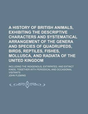 Book cover for A History of British Animals, Exhibiting the Descriptive Characters and Systematical Arrangement of the Genera and Species of Quadrupeds, Birds, Reptiles, Fishes, Mollusca, and Radiata of the United Kingdom; Including the Indigenous, Extirpated, and Extinct