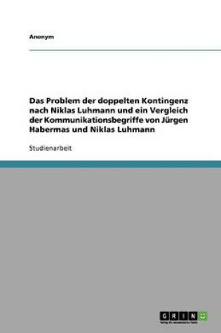 Cover of Das Problem Der Doppelten Kontingenz Nach Niklas Luhmann Und Ein Vergleich Der Kommunikationsbegriffe Von Jurgen Habermas Und Niklas Luhmann