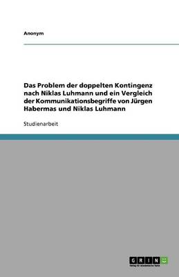 Book cover for Das Problem Der Doppelten Kontingenz Nach Niklas Luhmann Und Ein Vergleich Der Kommunikationsbegriffe Von Jurgen Habermas Und Niklas Luhmann