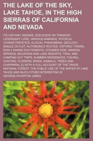 Cover of The Lake of the Sky, Lake Tahoe, in the High Sierras of California and Nevada; Its History, Indians, Discovery by Fremont, Legendary Lore, Various Namings, Physical Characteristics, Glacial Phenomena, Geology, Single Outlet, Automobile