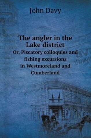 Cover of The angler in the Lake district Or, Piscatory colloquies and fishing excursions in Westmoreland and Cumberland