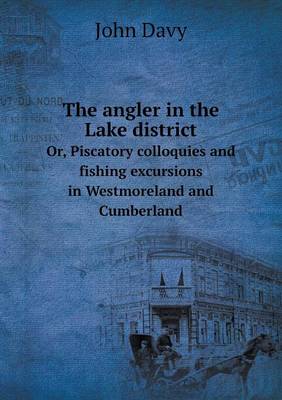 Book cover for The angler in the Lake district Or, Piscatory colloquies and fishing excursions in Westmoreland and Cumberland