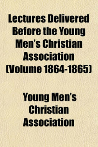 Cover of Lectures Delivered Before the Young Men's Christian Association (Volume 1864-1865)