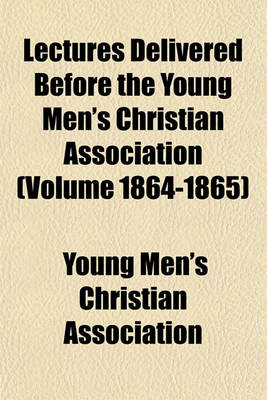 Book cover for Lectures Delivered Before the Young Men's Christian Association (Volume 1864-1865)