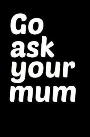 Cover of Go Ask Your Mum