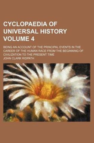 Cover of Cyclopaedia of Universal History Volume 4; Being an Account of the Principal Events in the Career of the Human Race from the Beginning of Civilization to the Present Time