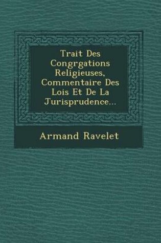 Cover of Trait Des Congr Gations Religieuses, Commentaire Des Lois Et de La Jurisprudence...