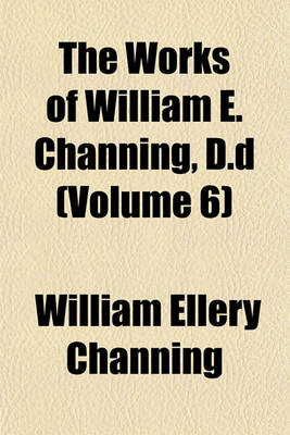 Book cover for The Works of William E. Channing, D.D (Volume 6)