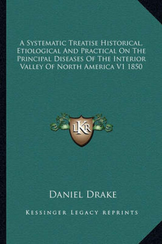 Cover of A Systematic Treatise Historical, Etiological and Practical on the Principal Diseases of the Interior Valley of North America V1 1850