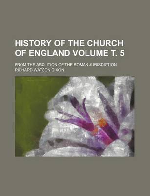 Book cover for History of the Church of England Volume . 5; From the Abolition of the Roman Jurisdiction