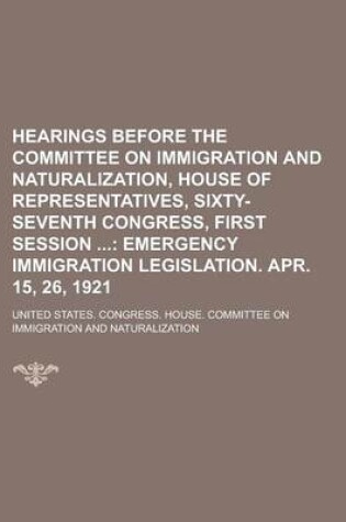 Cover of Hearings Before the Committee on Immigration and Naturalization, House of Representatives, Sixty-Seventh Congress, First Session