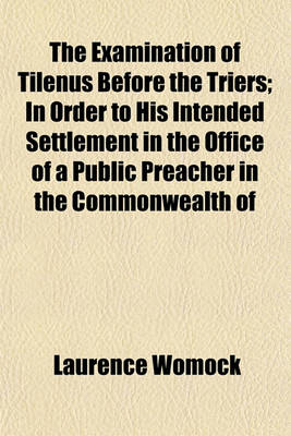 Book cover for The Examination of Tilenus Before the Triers; In Order to His Intended Settlement in the Office of a Public Preacher in the Commonwealth of