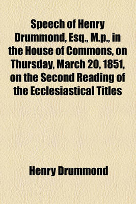 Book cover for Speech of Henry Drummond, Esq., M.P., in the House of Commons, on Thursday, March 20, 1851, on the Second Reading of the Ecclesiastical Titles