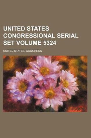 Cover of United States Congressional Serial Set Volume 5324