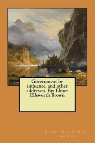 Cover of Government by influence, and other addresses. By