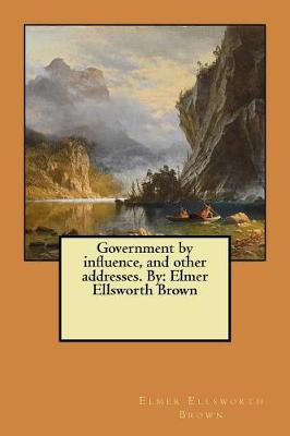 Book cover for Government by influence, and other addresses. By