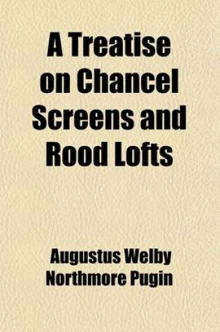 Cover of A Treatise on Chancel Screens and Rood Lofts; Their Antiquity, Use, and Symbolic Signification