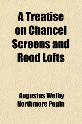 Book cover for A Treatise on Chancel Screens and Rood Lofts; Their Antiquity, Use, and Symbolic Signification