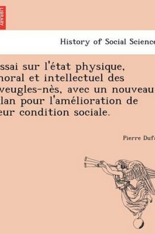 Cover of Essai Sur L'e Tat Physique, Moral Et Intellectuel Des Aveugles-Ne S, Avec Un Nouveau Plan Pour L'Ame Lioration de Leur Condition Sociale.