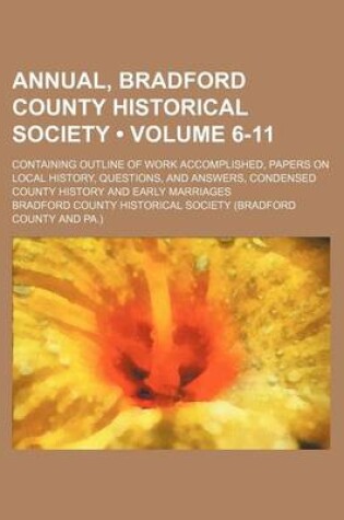 Cover of Annual, Bradford County Historical Society (Volume 6-11); Containing Outline of Work Accomplished, Papers on Local History, Questions, and Answers, Condensed County History and Early Marriages