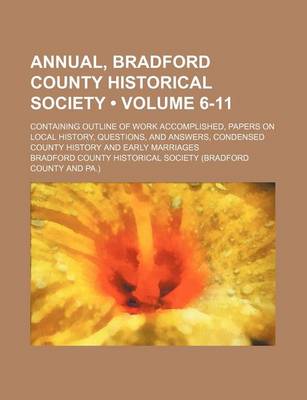 Book cover for Annual, Bradford County Historical Society (Volume 6-11); Containing Outline of Work Accomplished, Papers on Local History, Questions, and Answers, Condensed County History and Early Marriages