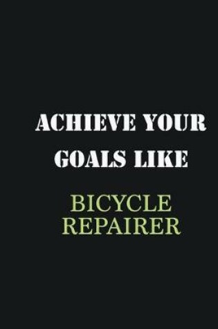 Cover of Achieve Your Goals Like Bicycle Repairer