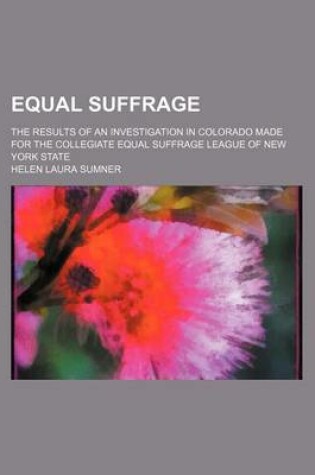 Cover of Equal Suffrage; The Results of an Investigation in Colorado Made for the Collegiate Equal Suffrage League of New York State