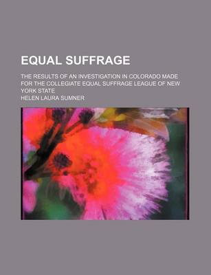 Book cover for Equal Suffrage; The Results of an Investigation in Colorado Made for the Collegiate Equal Suffrage League of New York State