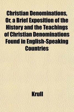 Cover of Christian Denominations, Or, a Brief Exposition of the History and the Teachings of Christian Denominations Found in English-Speaking Countries