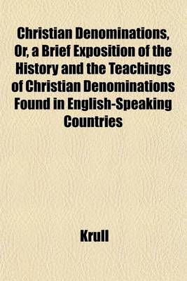 Book cover for Christian Denominations, Or, a Brief Exposition of the History and the Teachings of Christian Denominations Found in English-Speaking Countries