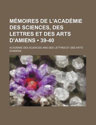 Book cover for Memoires de L'Academie Des Sciences, Des Lettres Et Des Arts D'Amiens (39-40)