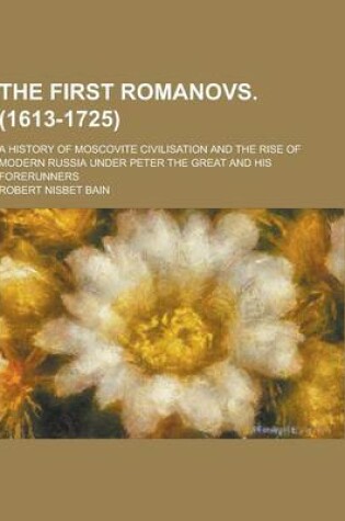 Cover of The First Romanovs. (1613-1725); A History of Moscovite Civilisation and the Rise of Modern Russia Under Peter the Great and His Forerunners