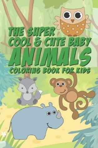 Cover of The Super Cool & Cute Baby Animals Coloring Book For Kids