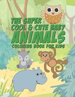 Book cover for The Super Cool & Cute Baby Animals Coloring Book For Kids