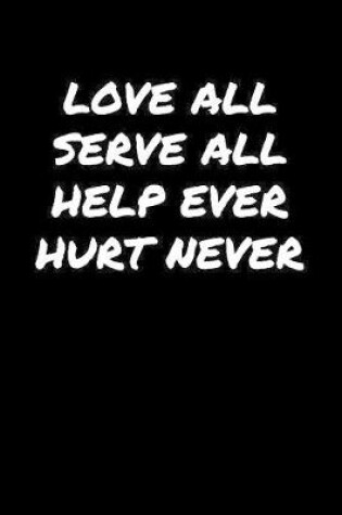 Cover of Love All Serve All Help Ever Hurt Never���