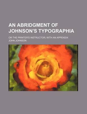 Book cover for An Abridgment of Johnson's Typographia; Or the Printer's Instructor with an Appendix