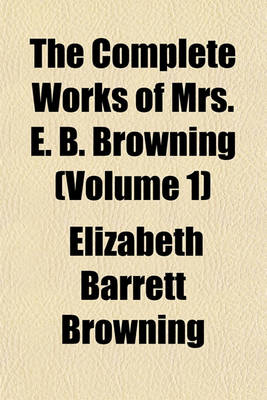 Book cover for The Complete Works of Mrs. E. B. Browning (Volume 1)