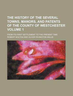 Book cover for The History of the Several Towns, Manors, and Patents of the County of Westchester; From Its First Settlement to the Present Time Volume 1