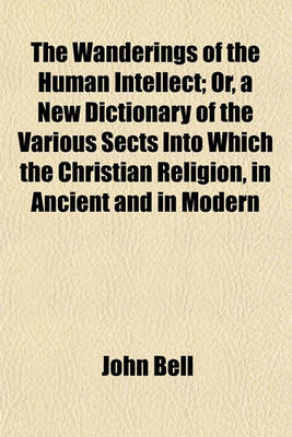 Book cover for The Wanderings of the Human Intellect; Or, a New Dictionary of the Various Sects Into Which the Christian Religion, in Ancient and in Modern