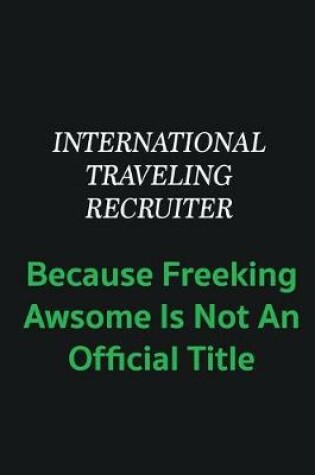 Cover of International Traveling Recruiter because freeking awsome is not an offical title