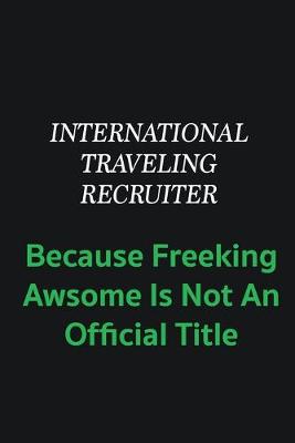 Book cover for International Traveling Recruiter because freeking awsome is not an offical title