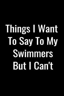Book cover for Things I Want To Say To My Swimmers But I Can't