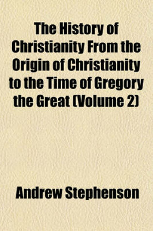 Cover of The History of Christianity from the Origin of Christianity to the Time of Gregory the Great (Volume 2)