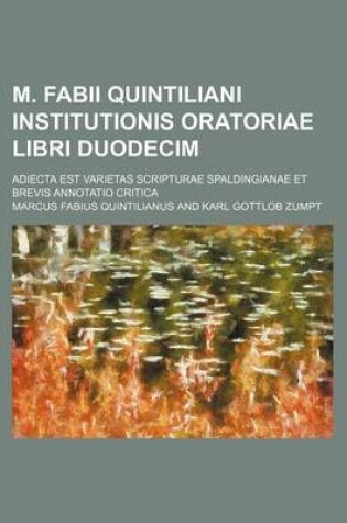 Cover of M. Fabii Quintiliani Institutionis Oratoriae Libri Duodecim; Adiecta Est Varietas Scripturae Spaldingianae Et Brevis Annotatio Critica