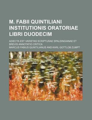 Book cover for M. Fabii Quintiliani Institutionis Oratoriae Libri Duodecim; Adiecta Est Varietas Scripturae Spaldingianae Et Brevis Annotatio Critica