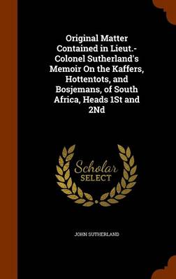 Book cover for Original Matter Contained in Lieut.-Colonel Sutherland's Memoir on the Kaffers, Hottentots, and Bosjemans, of South Africa, Heads 1st and 2nd
