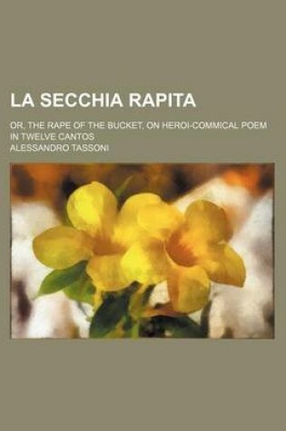 Cover of La Secchia Rapita; Or, the Rape of the Bucket, on Heroi-Commical Poem in Twelve Cantos